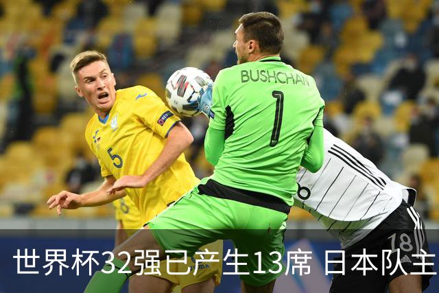 世界杯32强已产生13席 日本队主帅称目标小组第一