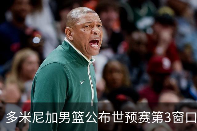 多米尼加男篮公布世预赛第3窗口期集训名单：唐斯&霍福德领衔