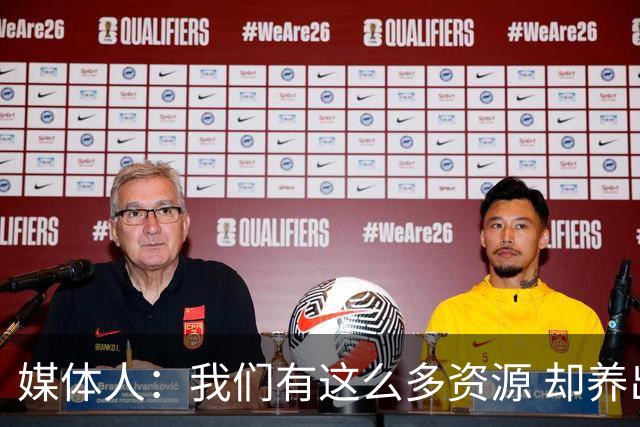 媒体人：我们有这么多资源 却养出来1支连韩国日本打不过的球队？