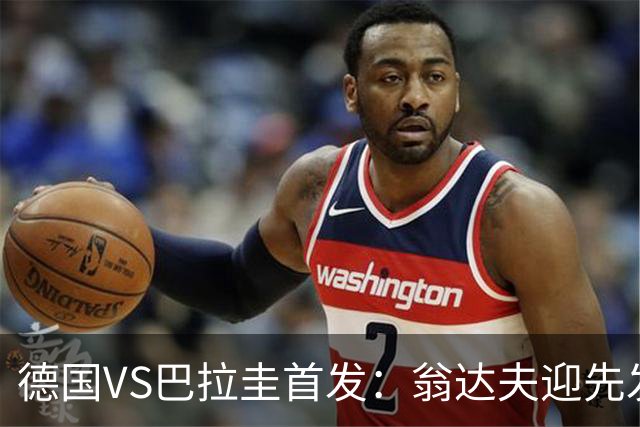 德国VS巴拉圭首发：翁达夫迎先发 哈弗茨配维尔茨萨内