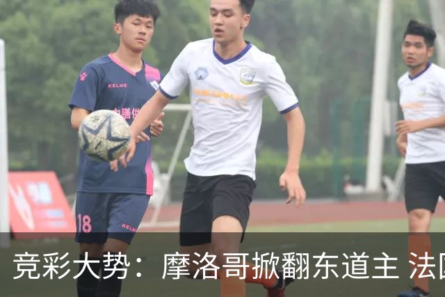 竞彩大势：摩洛哥掀翻东道主 法国完胜巴拉圭