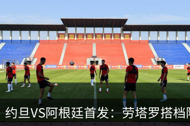 约旦VS阿根廷首发：劳塔罗搭档阿尔瓦雷斯 帕斯出战