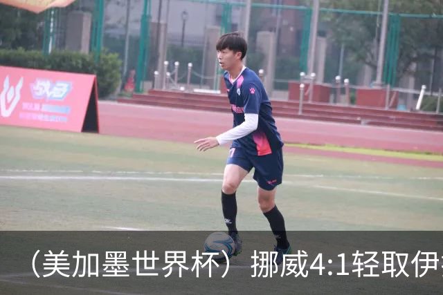 （美加墨世界杯）挪威4:1轻取伊拉克 终结亚足联球队不败战绩